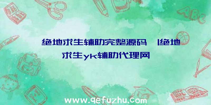 「绝地求生辅助完整源码」|绝地求生yk辅助代理网